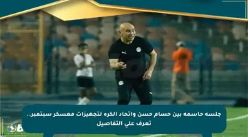 جلسة حاسمة بين حسام حسن واتحاد الكرة لتجهيزات معسكر سبتمبر.. تعرف على التفاصيل